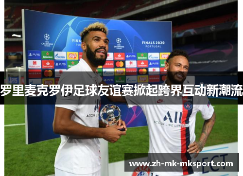 罗里麦克罗伊足球友谊赛掀起跨界互动新潮流 罗里麦克罗伊足球友谊赛掀起跨界互动新潮流