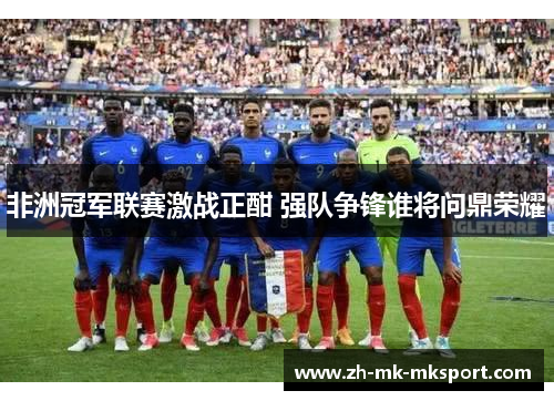 非洲冠军联赛激战正酣 强队争锋谁将问鼎荣耀