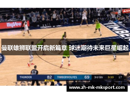 曼联雄狮联盟开启新篇章 球迷期待未来巨星崛起 曼联雄狮联盟开启新篇章 球迷期待未来巨星崛起