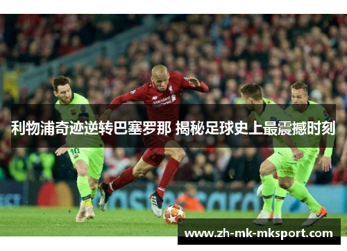 利物浦奇迹逆转巴塞罗那 揭秘足球史上最震撼时刻